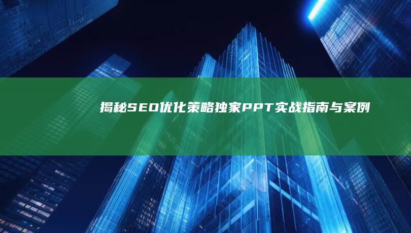 揭秘SEO优化策略：独家PPT实战指南与案例分析